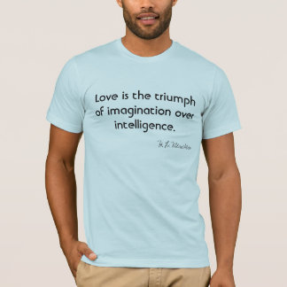 Love is the triumph of imagination over intelligen T-Shirt