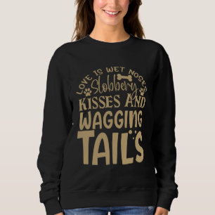 Love Is Wet Noses Slobbery Kisses And Wagging Tail Sweatshirt