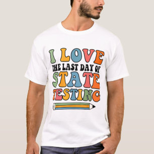 Love Last Day Of State Testing Funny Teacher T-Shirt