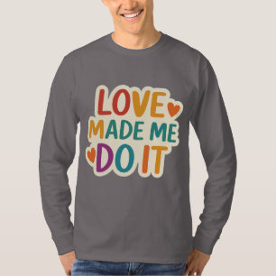 Love Made Me Do It Colourful Romantic Quote T-Shirt