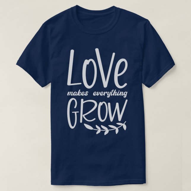 Love makes everything grow T-Shirt (Design Front)