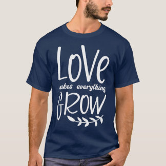 Love makes everything grow T-Shirt
