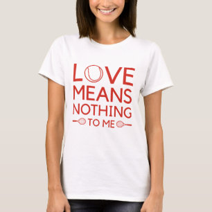 Love Means Nothing To Me T-Shirt