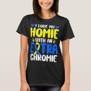 Love My Homie With The Extra Chromie Down Syndrome T-Shirt
