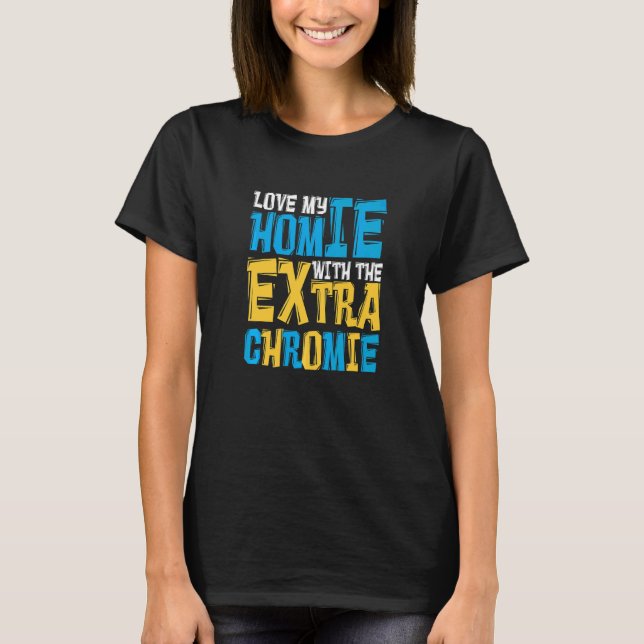 Love My Homie With The Extra Chromie Family Down S T-Shirt (Front)