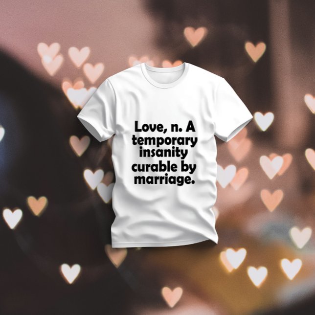 Love, n.-A temporary insanity curable by marriage T-Shirt (Creator Uploaded)