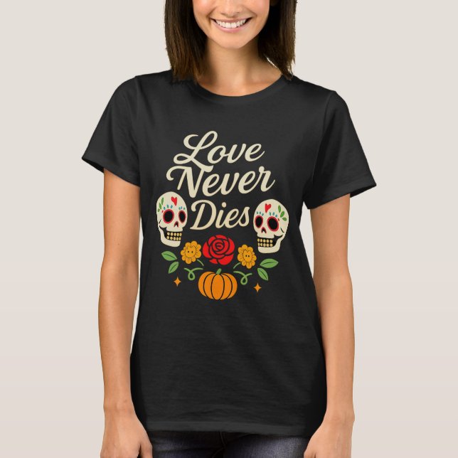 Love Never Dies Día de los Muertos T-Shirt (Front)