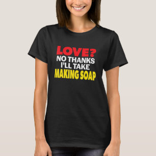 Love No Thanks I'll Take Making soap Single Divorc T-Shirt