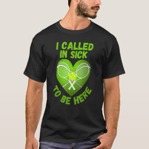 Love Tennis  Tennis Ball I Called In Sick To Be He T-Shirt
