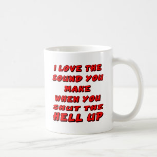 Love The Sound You Make When You Shut The Hell Up Coffee Mug