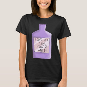 Love The Wine You Re With Wine Geek T-Shirt