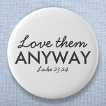 Love Them Anyway | Luke 23:24 Bible Verse Faith 2 Inch Round Button<br><div class="desc">Simple,  stylish christian scripture quote art design with bible verse "Love Them Anyway - Luke 23:24" in modern minimalist typography in off black. This trendy,  modern faith design is the perfect gift and fashion statement. | #christian #religion #scripture #faith #bible #jesus</div>