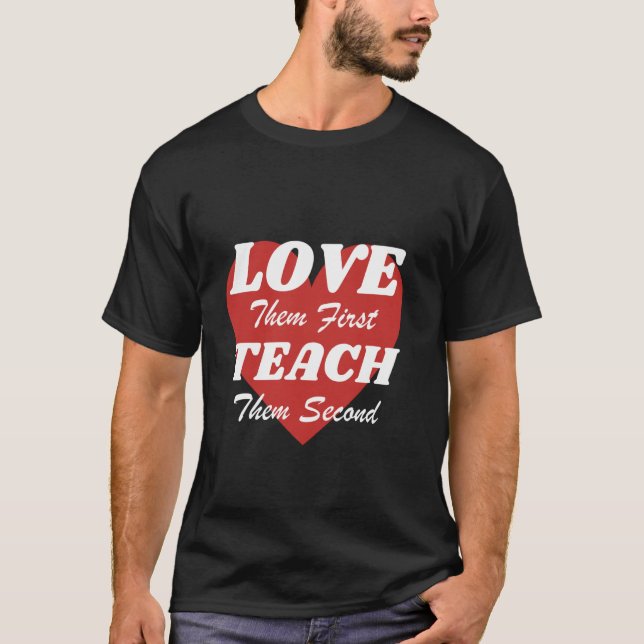 Love Them First Teach Them Second makes a great te T-Shirt (Front)