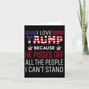 Love Trump Because He Pisses Off The People I Can' Card