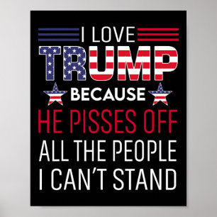 Love Trump Because He Pisses Off The People I Can' Poster