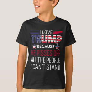 Love Trump Because He Pisses Off The People I Can' T-Shirt