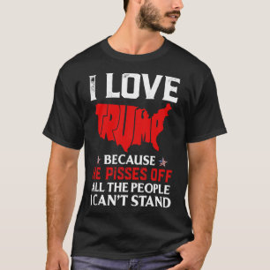 Love Trump Because He Pisses Off The People I Can' T-Shirt
