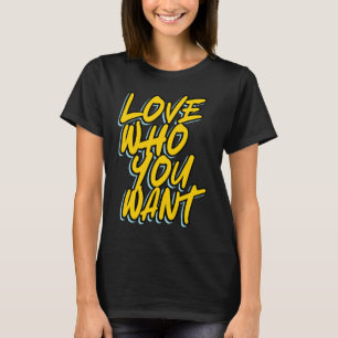 LOVE WHO YOU WANT T-Shirt