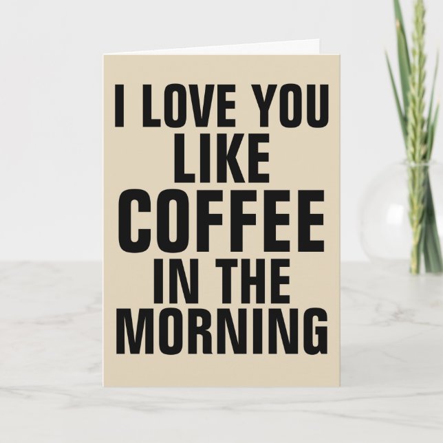 LOVE YOU LIKE COFFEE IN THE MORNING GREETING CARDS (Front)