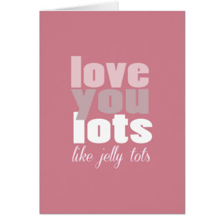 Love you lots - like jelly tots Card