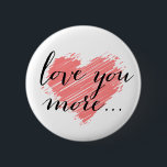 Love you more... pink heart 2 inch round button<br><div class="desc">Love you more ...  pink heart. Use the Customize It button to move or resize the artwork,  add text and change the background colour! For questions about this or any other CVenus product,  contact: cheryl@cheryldanielsart.com. Design by Cheryl Daniels © 2014.</div>