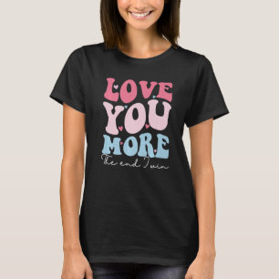 Love You More The End I Win Funny Valentines Day A T-Shirt