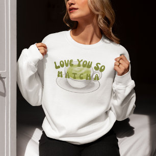 Love You So Matcha, Matcha Sweatshirt