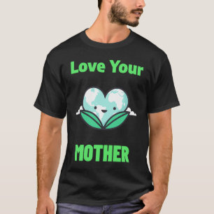 Love Your Mother Earth Day Environmentalist Climat T-Shirt