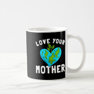 Love Your Mother Funny Environmentally Friendly Ea Coffee Mug