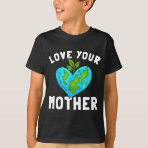 Love Your Mother Funny Environmentally Friendly Ea T-Shirt