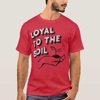 Loyal To The Soil tshirt for gardeners, and plant 
