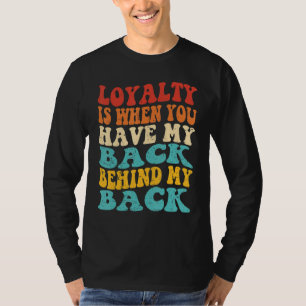 Loyalty Is When You Have My Back Behind My Back T-Shirt