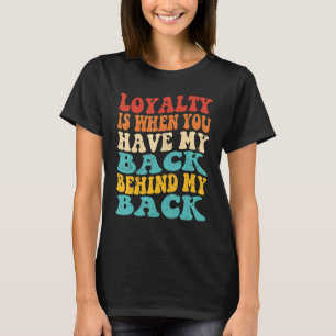 Loyalty Is When You Have My Back Behind My Back T-Shirt