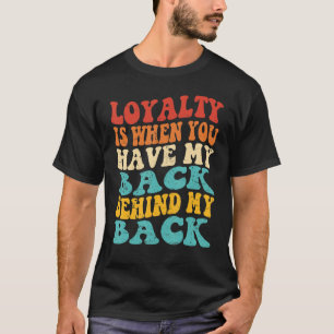 Loyalty Is When You Have My Back Behind My Back T-Shirt