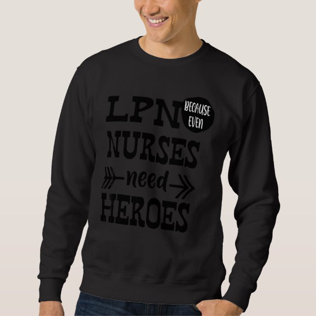 Lpn Because Even Nurses Need Heroes Sweatshirt (Front)