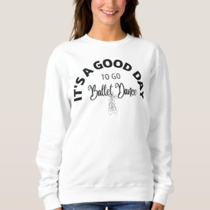 lt's A Good Day To Go Ballet Dance Typography Sweatshirt