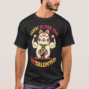 Luck Is for the Untalented Japanese Lucky Cat Mane T-Shirt
