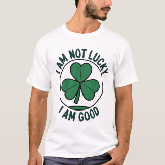 Luck? No, I’m Just Good - Irish Pride Four-Leaf  T-Shirt
