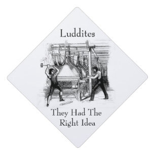 Luddites - They Had The Right Idea Graduation Cap Topper