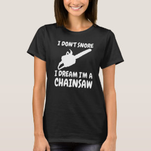 Lumberjack I Don't Snore I Dream I'm A Chainsaw T-Shirt