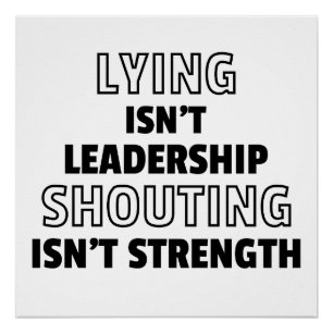 Lying isn’t leadership, shouting isn’t strength poster
