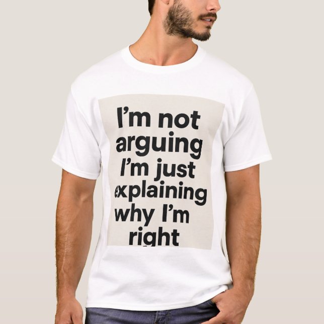 ’m Not Arguing Tee – Just Explaining Why I’m Right (Front)