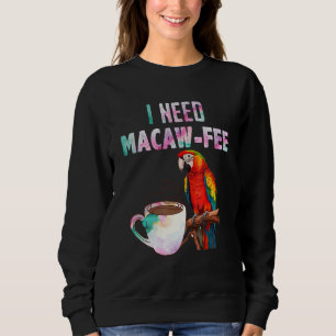 Macaw Bird I need Macaw  fee Parrot  Bird Sweatshirt