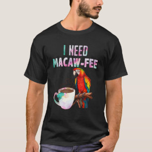 Macaw Bird I need Macaw  fee Parrot  Bird T-Shirt