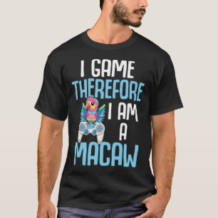 Macaw Bird Parrot I Game Therefore I am a Macaw Ga T-Shirt