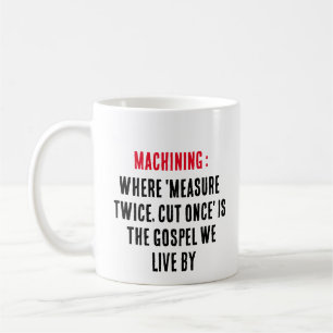 Machining: Where 'measure twice, cut once' is the Coffee Mug