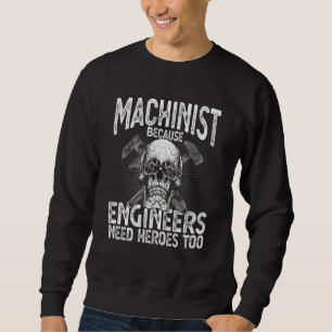 Machinist Because Engineers Need Heroes Too Mach Sweatshirt