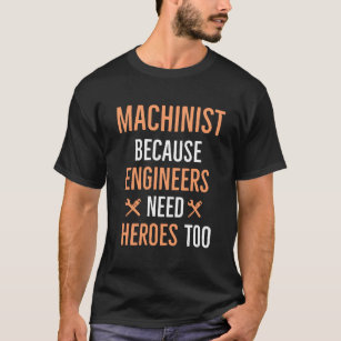 Machinist Because Engineers Need Heroes Too T-Shirt