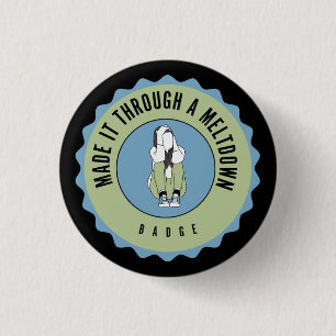 Made it through a meltdown badge 1 inch round button