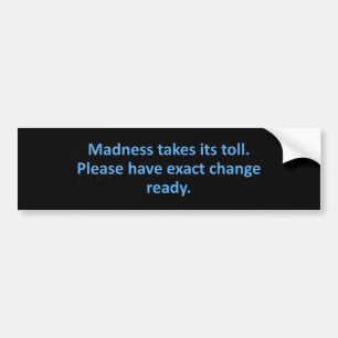Madness Takes Its Toll Bumper Sticker